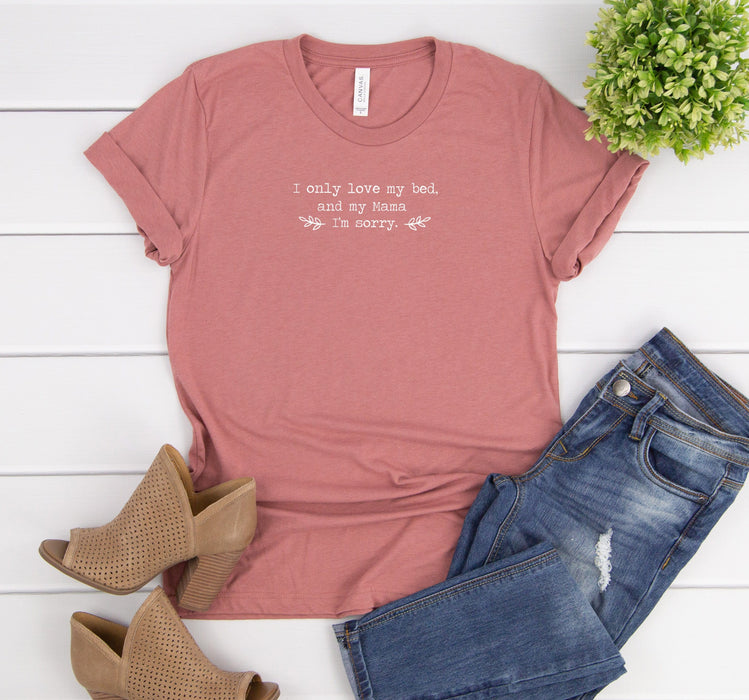 I only love my bed and my mama, i'm sorry. Tee - Custom Personalized Gifts for friends, Family & special occasions!