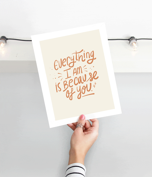 Everything I am is because of you Print Art