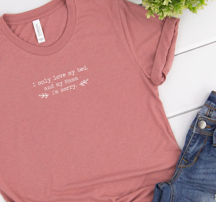 I only love my bed and my mama, i'm sorry. Tee - Custom Personalized Gifts for friends, Family & special occasions!