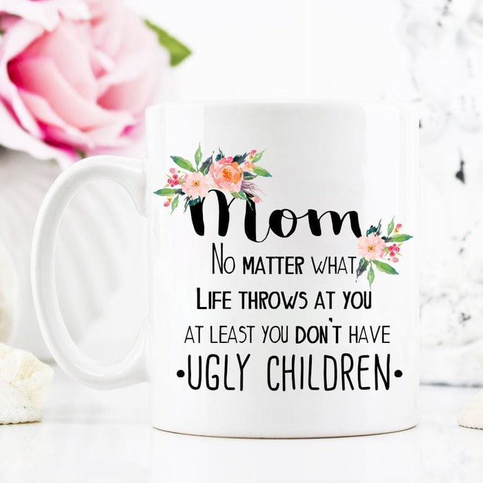 Mom, No matter what life throws at you at least you don't have ugly children! - Custom Personalized Gifts for friends, Family & special occasions!